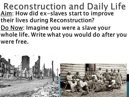 Aim: How did ex-slaves start to improve their lives during Reconstruction? Do Now: Imagine you were a slave your whole life. Write what you would do after.