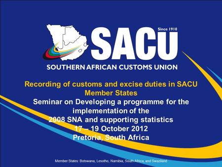 Member States: Botswana, Lesotho, Namibia, South Africa, and Swaziland Recording of customs and excise duties in SACU Member States Seminar on Developing.