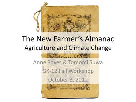 The New Farmer’s Almanac Agriculture and Climate Change Anne Royer & Tomomi Suwa GK-12 Fall Workshop October 3, 2012.