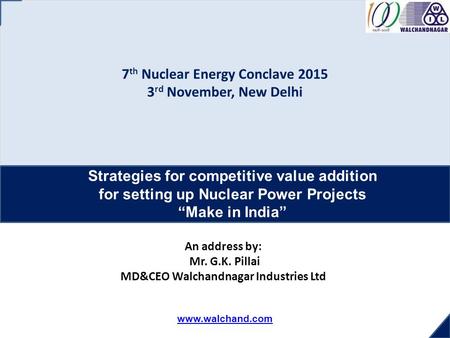 Www.walchand.com 7 th Nuclear Energy Conclave 2015 3 rd November, New Delhi Strategies for competitive value addition for setting up Nuclear Power Projects.