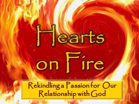 Hearts on Fire Passion for Our God A love for God is mission critical The church has the role of stoking the fire Because we are human, our passion can.