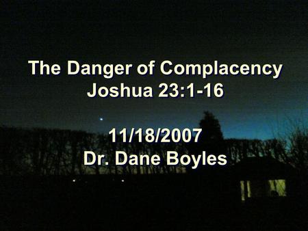 The Danger of Complacency Joshua 23:1-16 11/18/2007 Dr. Dane Boyles.