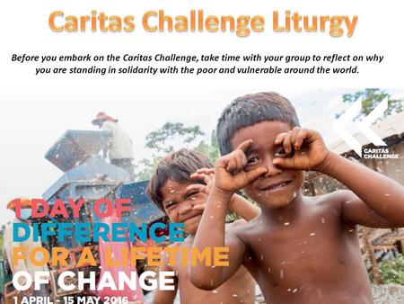 Before you embark on the Caritas Challenge, take time with your group to reflect on why you are standing in solidarity with the poor and vulnerable around.