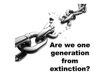 Are we one generation from extinction?. 70-80% of young people are leaving the church – why?