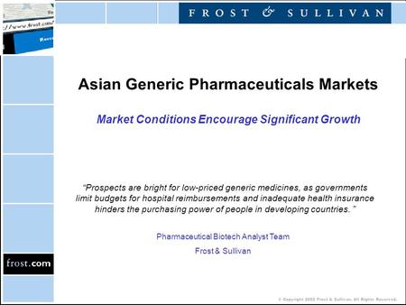 © Copyright 2002 Frost & Sullivan. All Rights Reserved. Asian Generic Pharmaceuticals Markets Market Conditions Encourage Significant Growth “Prospects.