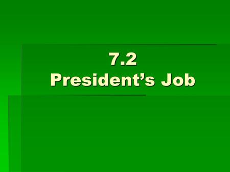 7.2 President’s Job.  Constitutional Powers  Duties  Only official of fed. gov’t elected by the whole nation  Main job is to carry out the laws passed.