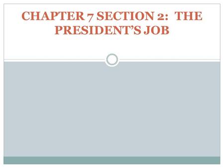 CHAPTER 7 SECTION 2: THE PRESIDENT’S JOB. The President is the only official of the federal government elected by the entire nation. The President is.