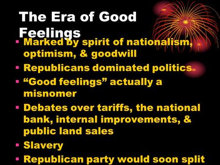 The Era of Good Feelings  Marked by spirit of nationalism, optimism, & goodwill  Republicans dominated politics  “Good feelings” actually a misnomer.