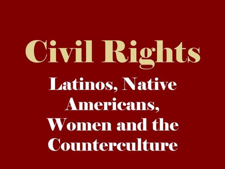 Civil Rights Latinos, Native Americans, Women and the Counterculture.