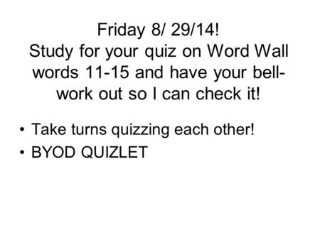 Friday 8/ 29/14! Study for your quiz on Word Wall words 11-15 and have your bell- work out so I can check it! Take turns quizzing each other! BYOD QUIZLET.