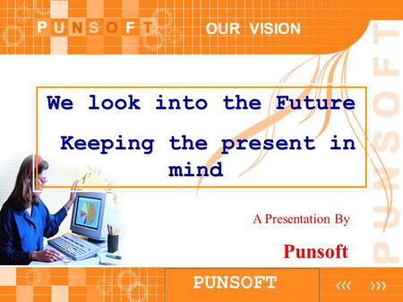 PUNSOFT OUR VISION We look into the Future Keeping the present in mind Keeping the present in mind A Presentation By Punsoft.