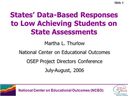 Slide 1 National Center on Educational Outcomes (NCEO) States’ Data-Based Responses to Low Achieving Students on State Assessments Martha L. Thurlow National.