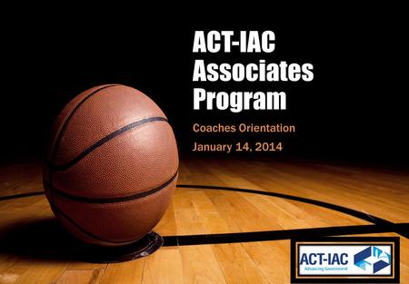 ACT-IAC Associates Program Coaches Orientation January 14, 2014.