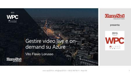 Presenta  – - +39 02 365738.11 - #wpc15it1 Gestire video live e on- demand su Azure Vito Flavio Lorusso.