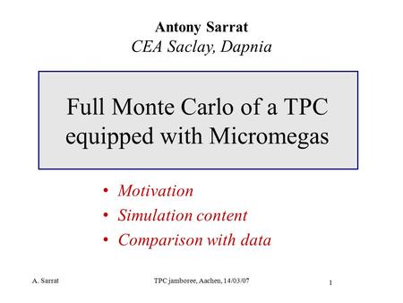 A. SarratTPC jamboree, Aachen, 14/03/07 1 Full Monte Carlo of a TPC equipped with Micromegas Antony Sarrat CEA Saclay, Dapnia Motivation Simulation content.