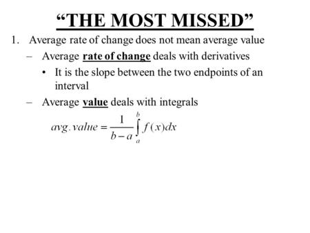 “THE MOST MISSED” 1.Average rate of change does not mean average value –Average rate of change deals with derivatives It is the slope between the two endpoints.