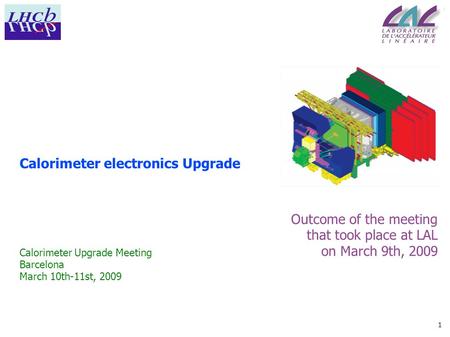 1 Calorimeter electronics Upgrade Outcome of the meeting that took place at LAL on March 9th, 2009 Calorimeter Upgrade Meeting Barcelona March 10th-11st,