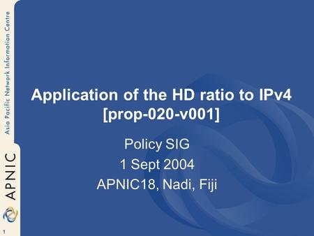 1 Application of the HD ratio to IPv4 [prop-020-v001] Policy SIG 1 Sept 2004 APNIC18, Nadi, Fiji.