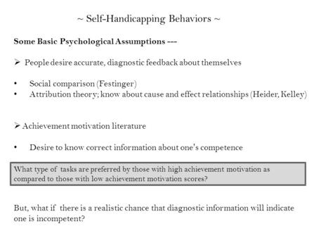 ~ Self-Handicapping Behaviors ~ Some Basic Psychological Assumptions ---  People desire accurate, diagnostic feedback about themselves Social comparison.