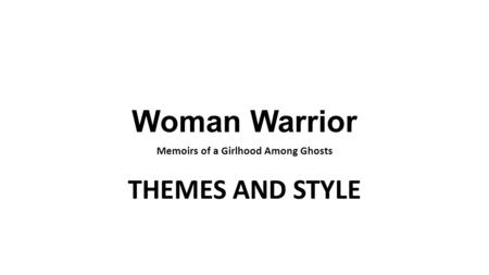 Woman Warrior Memoirs of a Girlhood Among Ghosts THEMES AND STYLE.