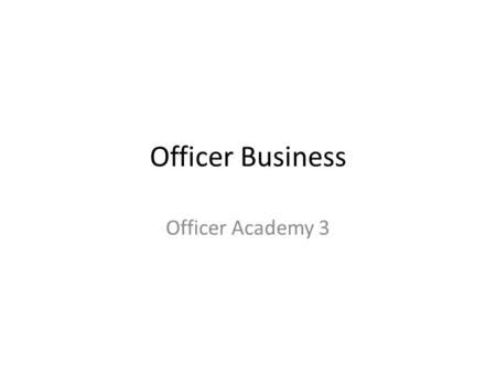 Officer Business Officer Academy 3. Training Objective Task: Understand the nature of cadet officer business for commanders and staff officers Condition: