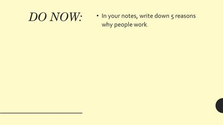 DO NOW: In your notes, write down 5 reasons why people work.