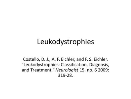 Leukodystrophies Costello, D. J., A. F. Eichler, and F. S. Eichler. Leukodystrophies: Classification, Diagnosis, and Treatment. Neurologist 15, no. 6.