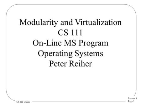 Lecture 4 Page 1 CS 111 Online Modularity and Virtualization CS 111 On-Line MS Program Operating Systems Peter Reiher.