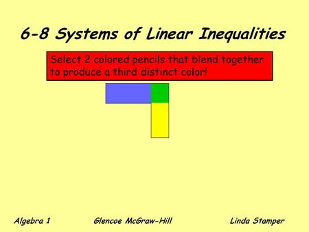 6-8 Systems of Linear Inequalities Select 2 colored pencils that blend together to produce a third distinct color! Algebra 1 Glencoe McGraw-HillLinda Stamper.