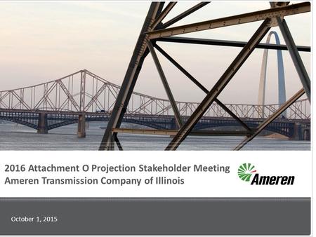 2016 Attachment O Projection Stakeholder Meeting Ameren Transmission Company of Illinois October 1, 2015.