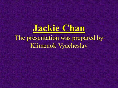Jackie Chan The presentation was prepared by: Klimenok Vyacheslav