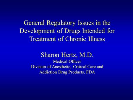 General Regulatory Issues in the Development of Drugs Intended for Treatment of Chronic Illness Sharon Hertz, M.D. Medical Officer Division of Anesthetic,