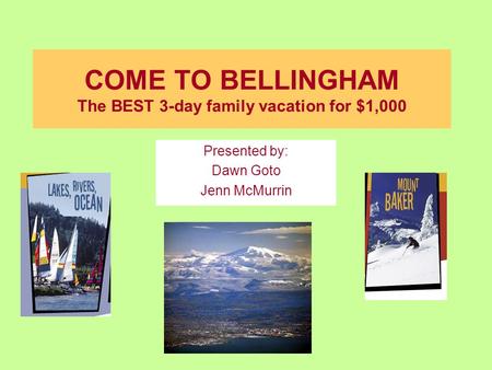 COME TO BELLINGHAM The BEST 3-day family vacation for $1,000 Presented by: Dawn Goto Jenn McMurrin.