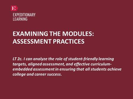 EXAMINING THE MODULES: ASSESSMENT PRACTICES LT 2c. I can analyze the role of student-friendly learning targets, aligned assessment, and effective curriculum-