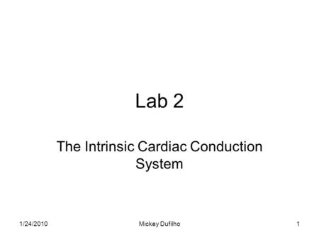Lab 2 The Intrinsic Cardiac Conduction System 1/24/20101Mickey Dufilho.