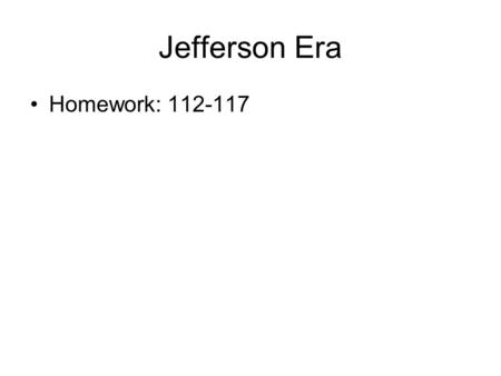 Jefferson Era Homework: 112-117.