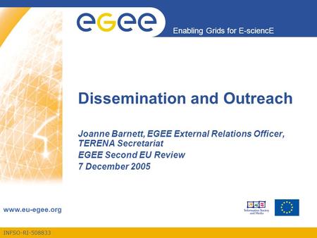 INFSO-RI-508833 Enabling Grids for E-sciencE www.eu-egee.org Dissemination and Outreach Joanne Barnett, EGEE External Relations Officer, TERENA Secretariat.