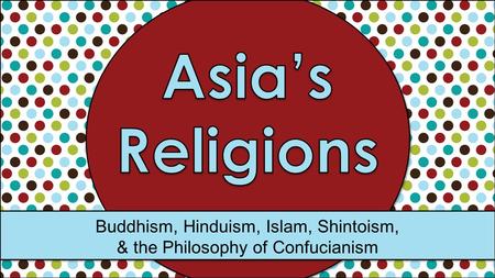 Buddhism, Hinduism, Islam, Shintoism, & the Philosophy of Confucianism.