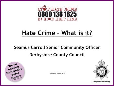 Hate Crime – What is it? Seamus Carroll Senior Community Officer Derbyshire County Council Updated June 2015.