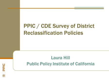 PPIC / CDE Survey of District Reclassification Policies Laura Hill Public Policy Institute of California.
