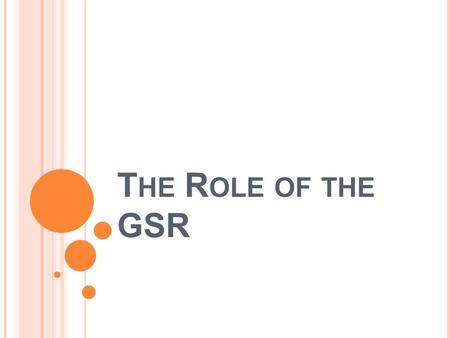 T HE R OLE OF THE GSR. R OLE OF THE GSR The GSR is the active link between the Home Group and the Fellowship as a whole through the Area Delegate. The.