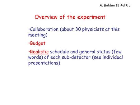 Overview of the experiment Collaboration (about 30 physicists at this meeting) Budget Realistic schedule and general status (few words) of each sub-detector.