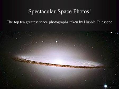 Spectacular Space Photos! The top ten greatest space photographs taken by Hubble Telescope.
