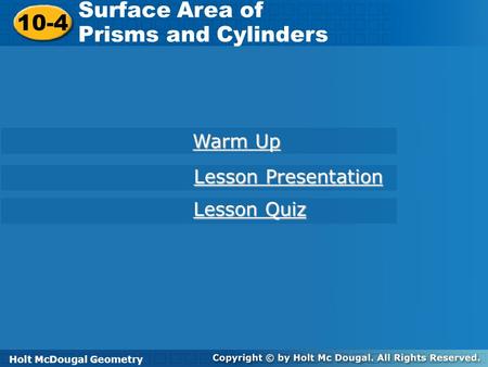 Holt McDougal Geometry 10-4 Surface Area of Prisms and Cylinders 10-4 Surface Area of Prisms and Cylinders Holt Geometry Warm Up Warm Up Lesson Presentation.