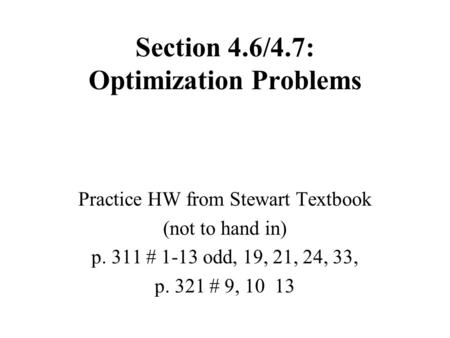 Section 4.6/4.7: Optimization Problems Practice HW from Stewart Textbook (not to hand in) p. 311 # 1-13 odd, 19, 21, 24, 33, p. 321 # 9, 10 13.