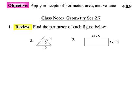 Class Notes Geometry Sec 2.7 Objective: Apply concepts of perimeter, area, and volume 1.Review: Find the perimeter of each figure below. 4.8.8 a. 4x -