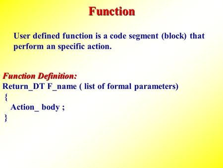 Function User defined function is a code segment (block) that perform an specific action. Function Definition: Function Definition: Return_DT F_name (