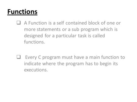 Functions  A Function is a self contained block of one or more statements or a sub program which is designed for a particular task is called functions.