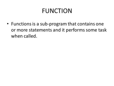 FUNCTION Functions is a sub-program that contains one or more statements and it performs some task when called.