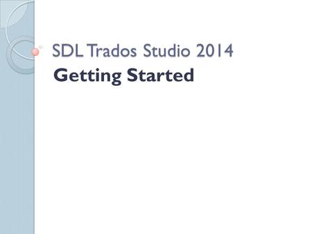 SDL Trados Studio 2014 Getting Started. Components of a CAT Tool Translation Memory Terminology Management Alignment – transforming previously translated.